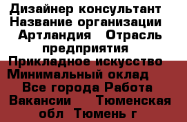 Дизайнер-консультант › Название организации ­ Артландия › Отрасль предприятия ­ Прикладное искусство › Минимальный оклад ­ 1 - Все города Работа » Вакансии   . Тюменская обл.,Тюмень г.